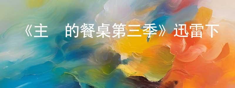 艾松濤的動漫綜藝大全,《主廚的餐桌第三季》迅雷下載/在線觀看-選秀綜藝-美劇天堂